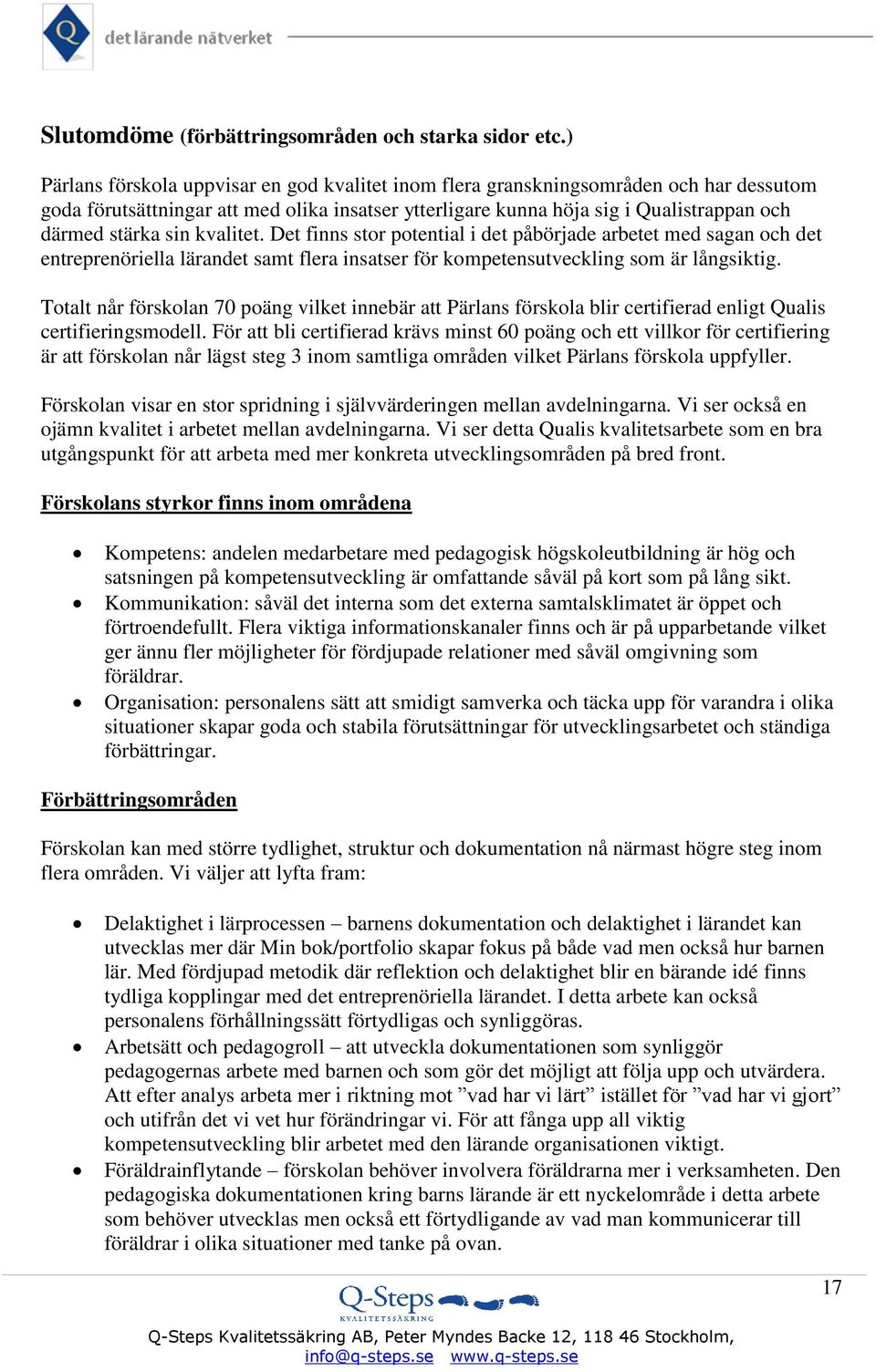 kvalitet. Det finns stor potential i det påbörjade arbetet med sagan och det entreprenöriella lärandet samt flera insatser för kompetensutveckling som är långsiktig.