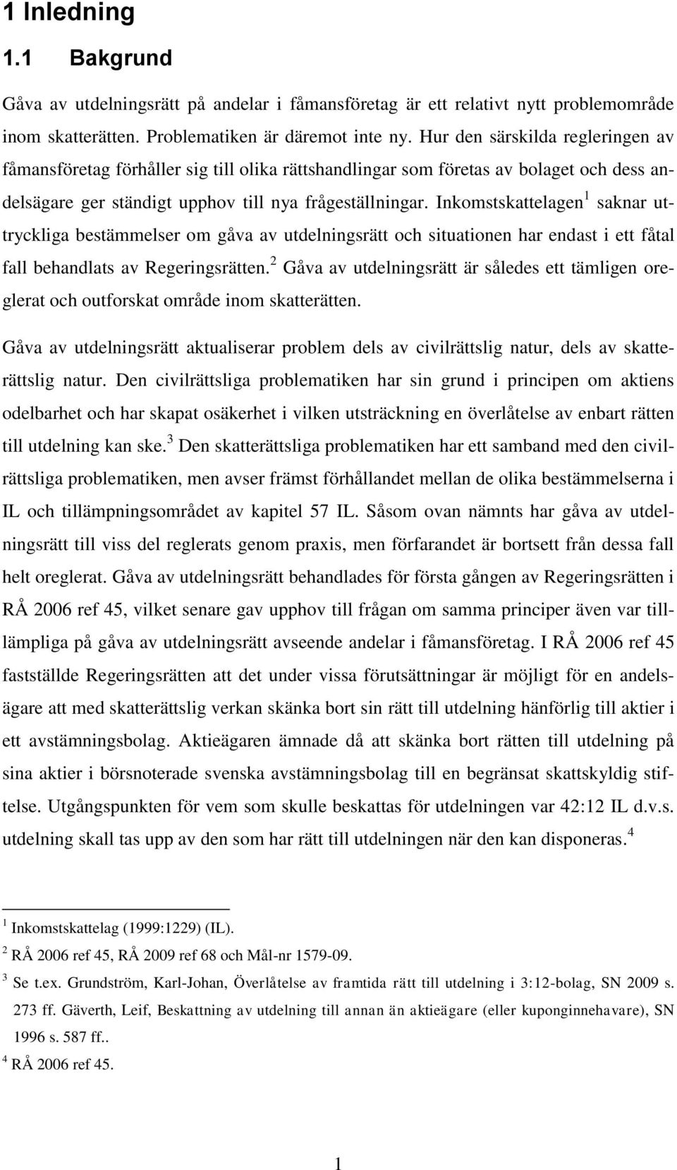 Inkomstskattelagen 1 saknar uttryckliga bestämmelser om gåva av utdelningsrätt och situationen har endast i ett fåtal fall behandlats av Regeringsrätten.