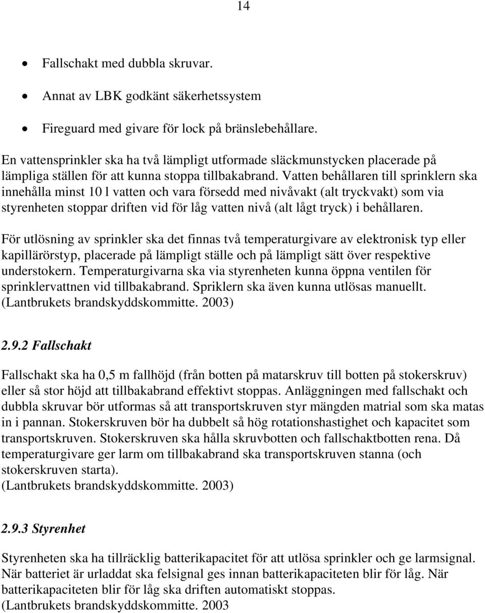 Vatten behållaren till sprinklern ska innehålla minst 10 l vatten och vara försedd med nivåvakt (alt tryckvakt) som via styrenheten stoppar driften vid för låg vatten nivå (alt lågt tryck) i