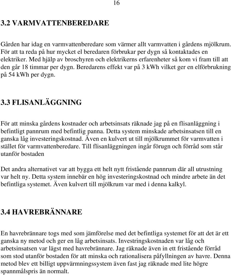 Beredarens effekt var på 3 kwh vilket ger en elförbrukning på 54 kwh per dygn. 3.3 FLISANLÄGGNING För att minska gårdens kostnader och arbetsinsats räknade jag på en flisanläggning i befintligt pannrum med befintlig panna.