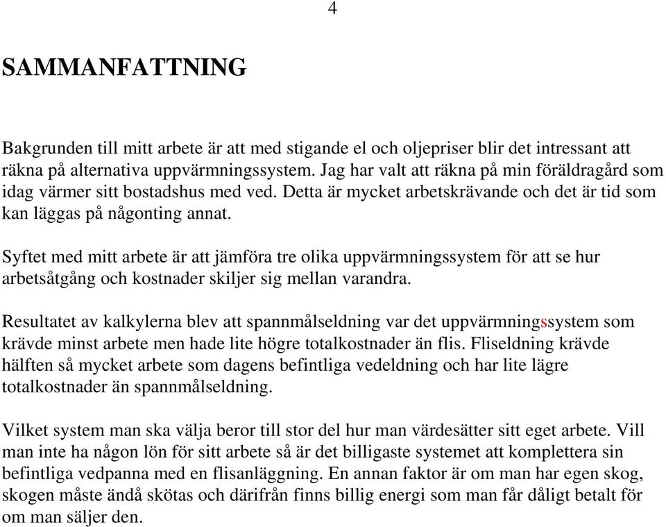 Syftet med mitt arbete är att jämföra tre olika uppvärmningssystem för att se hur arbetsåtgång och kostnader skiljer sig mellan varandra.