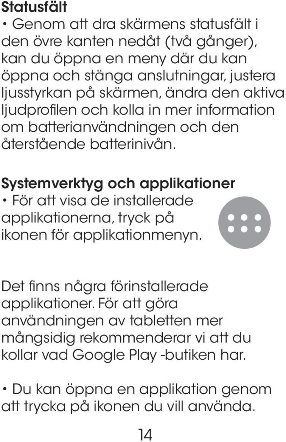 Systemverktyg och applikationer För att visa de installerade applikationerna, tryck på ikonen för applikationmenyn. Det finns några förinstallerade applikationer.