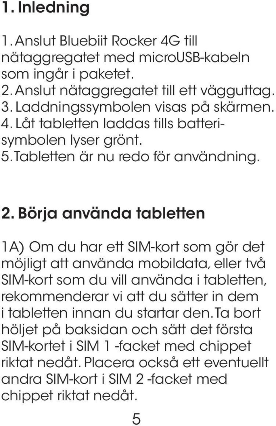 Börja använda tabletten 1A) Om du har ett SIM-kort som gör det möjligt att använda mobildata, eller två SIM-kort som du vill använda i tabletten, rekommenderar vi att du