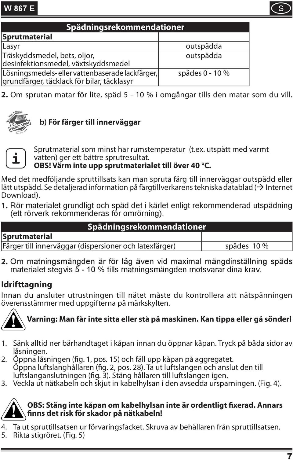 b) För färger till innerväggar i Sprutmaterial som minst har rumstemperatur (t.ex. utspätt med varmt vatten) ger ett bättre sprutresultat. OBS! Värm inte upp sprutmaterialet till över 40 C.