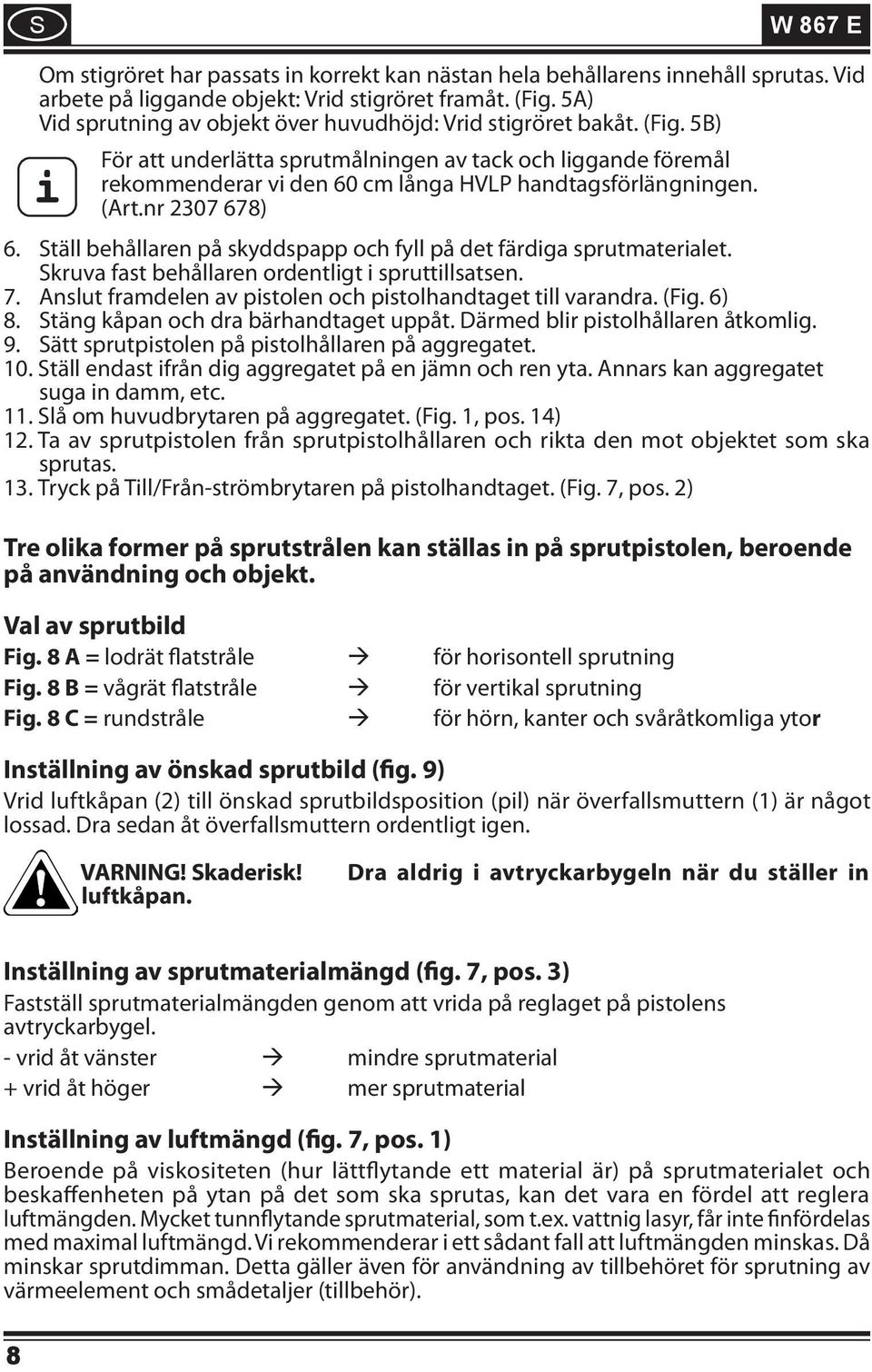 5B) i För att underlätta sprutmålningen av tack och liggande föremål rekommenderar vi den 60 cm långa HVLP handtagsförlängningen. (Art.nr 2307 678) 6.