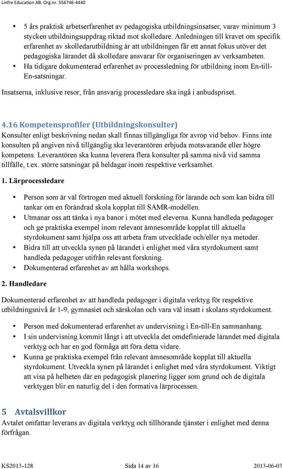 Ha tidigare dokumenterad erfarenhet av processledning för utbildning inom En-till- En-satsningar. Insatserna, inklusive resor, från ansvarig processledare ska ingå i anbudspriset. 4.