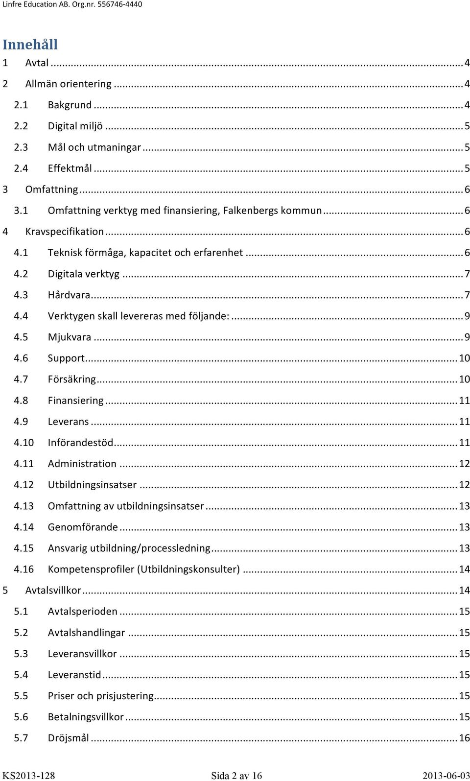 3 Hårdvara... 7 4.4 Verktygen skall levereras med följande:... 9 4.5 Mjukvara... 9 4.6 Support... 10 4.7 Försäkring... 10 4.8 Finansiering... 11 4.9 Leverans... 11 4.10 Införandestöd... 11 4.11 Administration.