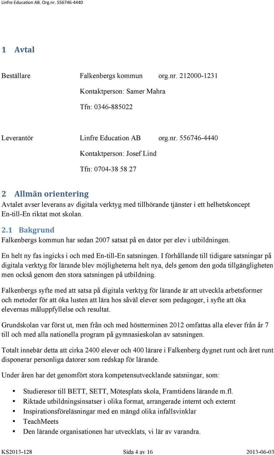 556746-4440 Kontaktperson: Josef Lind Tfn: 0704-38 58 27 2 Allmän orientering Avtalet avser leverans av digitala verktyg med tillhörande tjänster i ett helhetskoncept En-till-En riktat mot skolan. 2.1 Bakgrund Falkenbergs kommun har sedan 2007 satsat på en dator per elev i utbildningen.