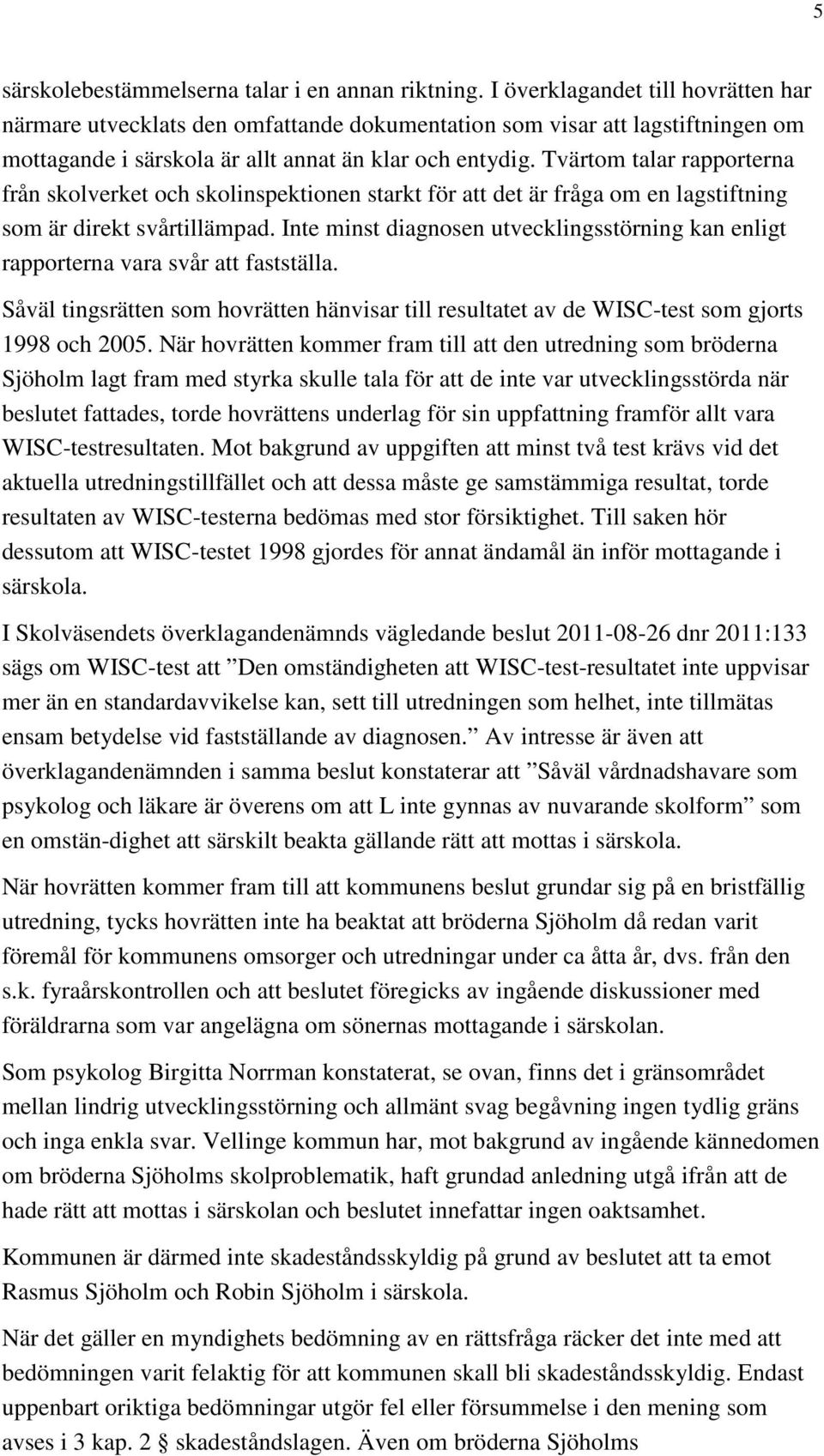 Tvärtom talar rapporterna från skolverket och skolinspektionen starkt för att det är fråga om en lagstiftning som är direkt svårtillämpad.