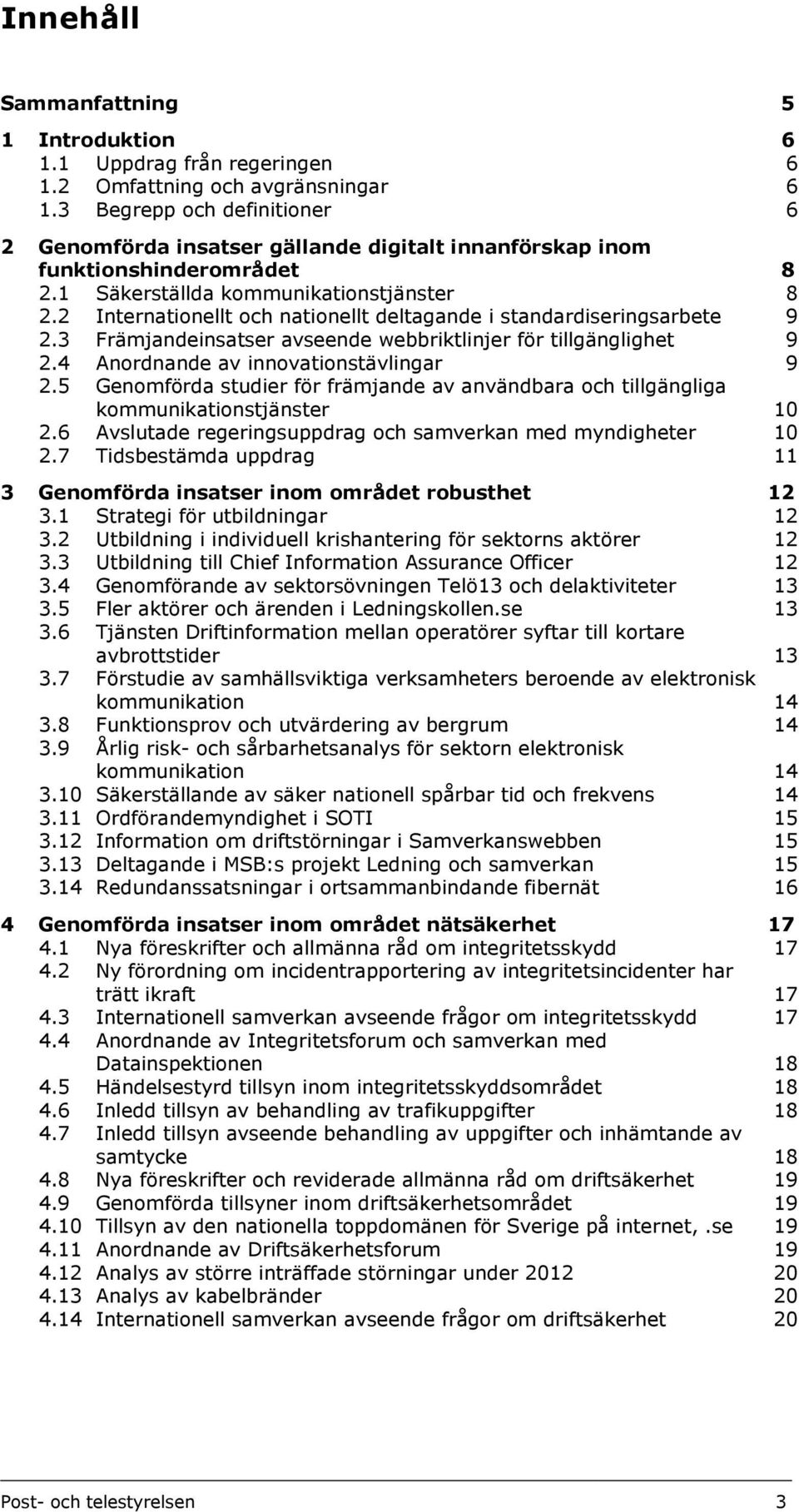 2 Internationellt och nationellt deltagande i standardiseringsarbete 9 2.3 Främjandeinsatser avseende webbriktlinjer för tillgänglighet 9 2.4 Anordnande av innovationstävlingar 9 2.