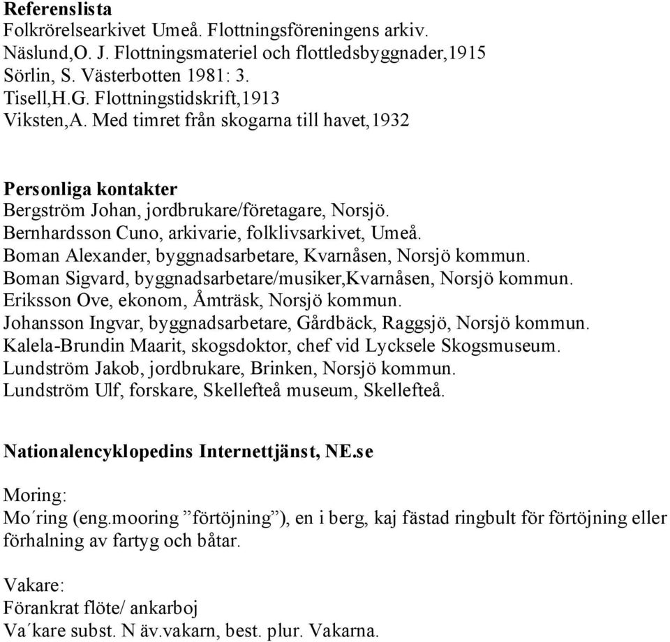 Boman Alexander, byggnadsarbetare, Kvarnåsen, Norsjö kommun. Boman Sigvard, byggnadsarbetare/musiker,kvarnåsen, Norsjö kommun. Eriksson Ove, ekonom, Åmträsk, Norsjö kommun.