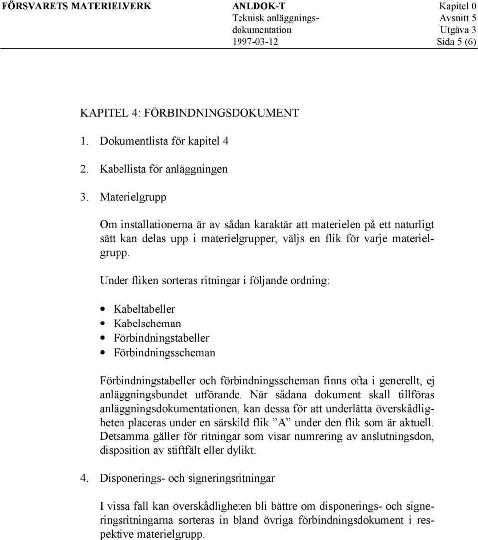 Under fliken sorteras ritningar i följande ordning: Kabeltabeller Kabelscheman Förbindningstabeller Förbindningsscheman Förbindningstabeller och förbindningsscheman finns ofta i generellt, ej