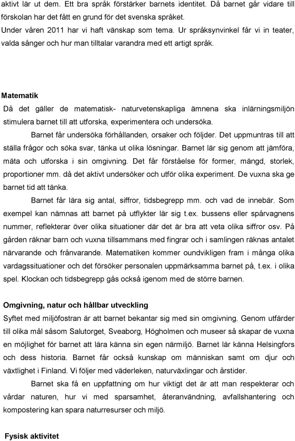 Matematik Då det gäller de matematisk- naturvetenskapliga ämnena ska inlärningsmiljön stimulera barnet till att utforska, experimentera och undersöka.