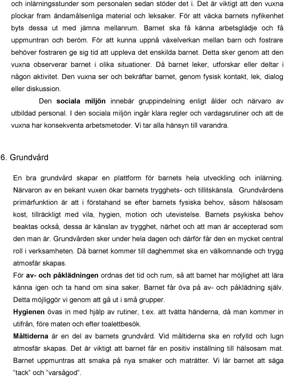 För att kunna uppnå växelverkan mellan barn och fostrare behöver fostraren ge sig tid att uppleva det enskilda barnet. Detta sker genom att den vuxna observerar barnet i olika situationer.