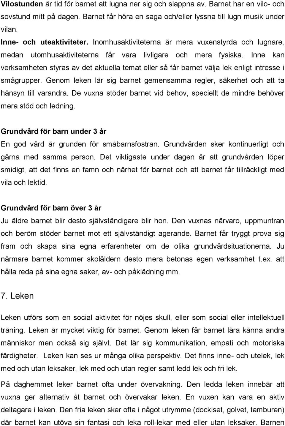 Inne kan verksamheten styras av det aktuella temat eller så får barnet välja lek enligt intresse i smågrupper. Genom leken lär sig barnet gemensamma regler, säkerhet och att ta hänsyn till varandra.