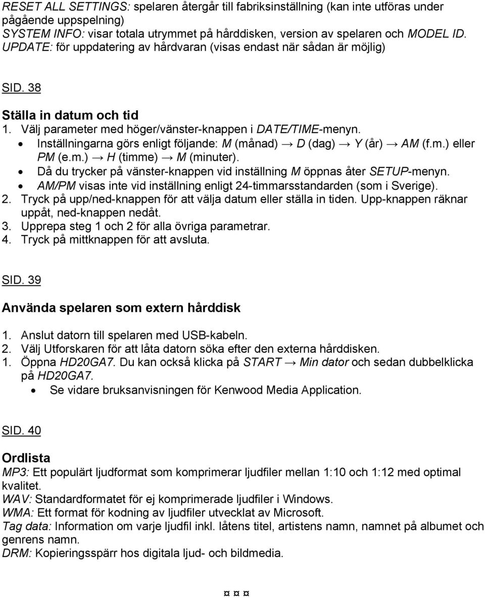 Inställningarna görs enligt följande: M (månad) D (dag) Y (år) AM (f.m.) eller PM (e.m.) H (timme) M (minuter). Då du trycker på vänster-knappen vid inställning M öppnas åter SETUP-menyn.