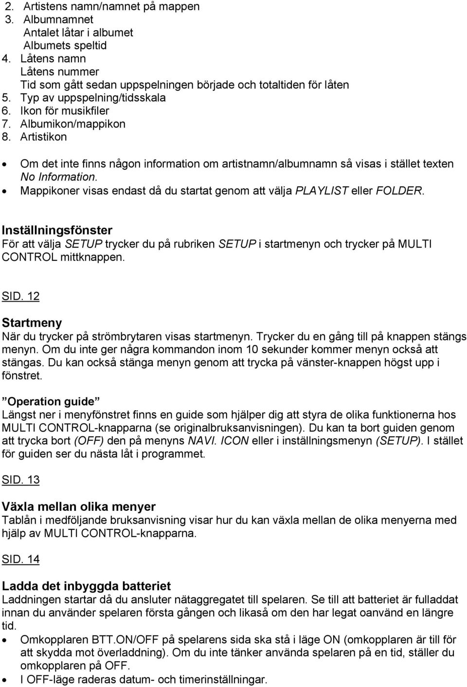 Mappikoner visas endast då du startat genom att välja PLAYLIST eller FOLDER. Inställningsfönster För att välja SETUP trycker du på rubriken SETUP i startmenyn och trycker på MULTI CONTROL mittknappen.