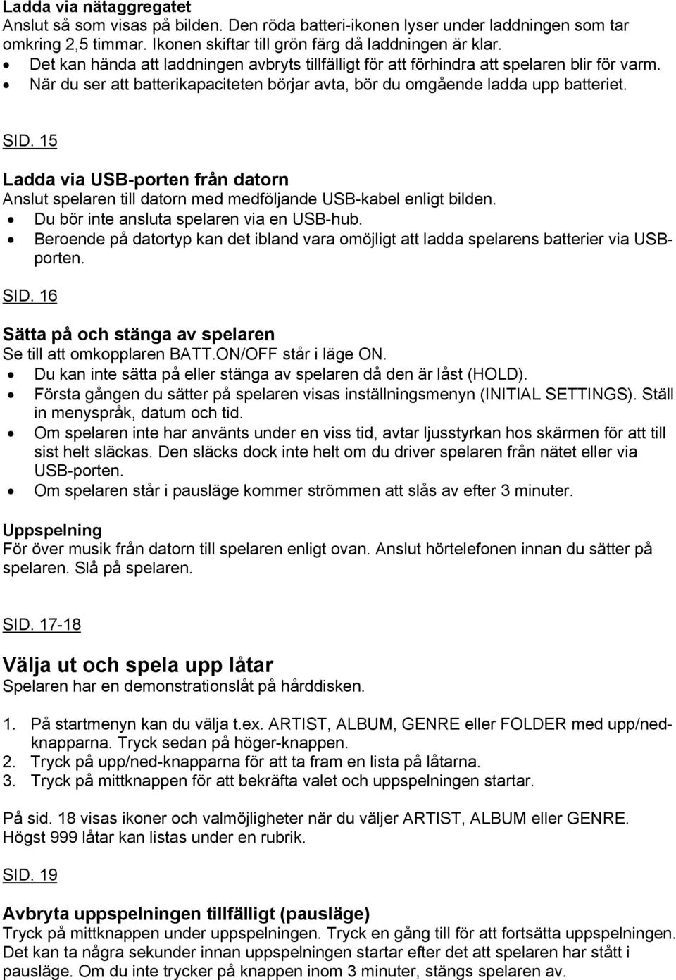 15 Ladda via USB-porten från datorn Anslut spelaren till datorn med medföljande USB-kabel enligt bilden. Du bör inte ansluta spelaren via en USB-hub.