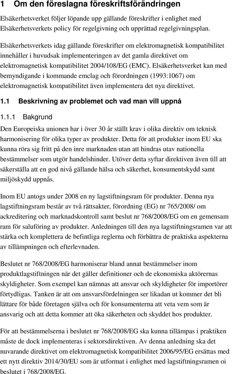 Elsäkerhetsverket kan med bemyndigande i kommande emclag och förordningen (1993:1067) om elektromagnetisk kompatibilitet även implementera det nya direktivet. 1.