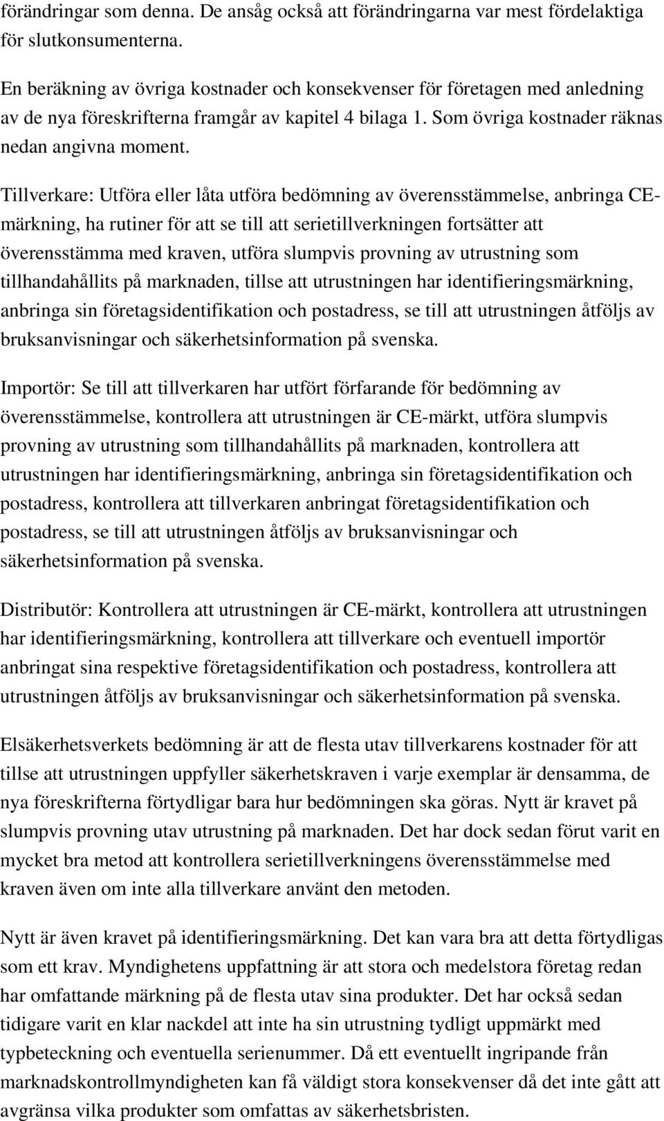 Tillverkare: Utföra eller låta utföra bedömning av överensstämmelse, anbringa CEmärkning, ha rutiner för att se till att serietillverkningen fortsätter att överensstämma med kraven, utföra slumpvis