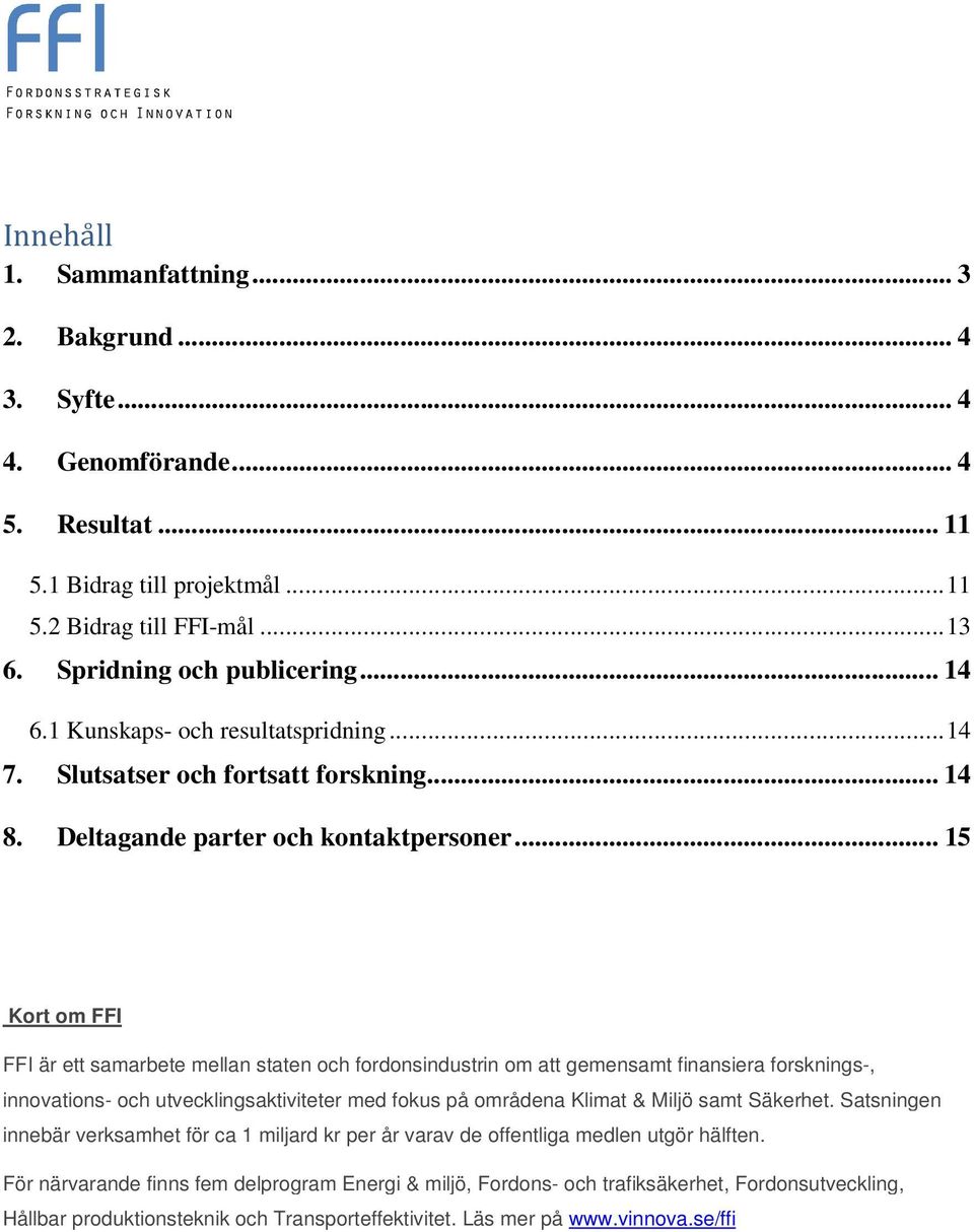 .. 15 Kort om FFI FFI är ett samarbete mellan staten och fordonsindustrin om att gemensamt finansiera forsknings-, innovations- och utvecklingsaktiviteter med fokus på områdena Klimat & Miljö samt