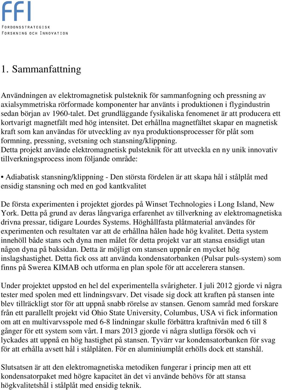 Det erhållna magnetfältet skapar en magnetisk kraft som kan användas för utveckling av nya produktionsprocesser för plåt som formning, pressning, svetsning och stansning/klippning.