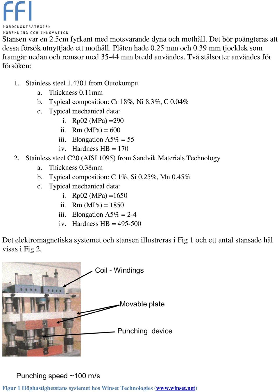 Typical composition: Cr 18%, Ni 8.3%, C 0.04% c. Typical mechanical data: i. Rp02 (MPa) =290 ii. Rm (MPa) = 600 iii. Elongation A5% = 55 iv. Hardness HB = 170 2.