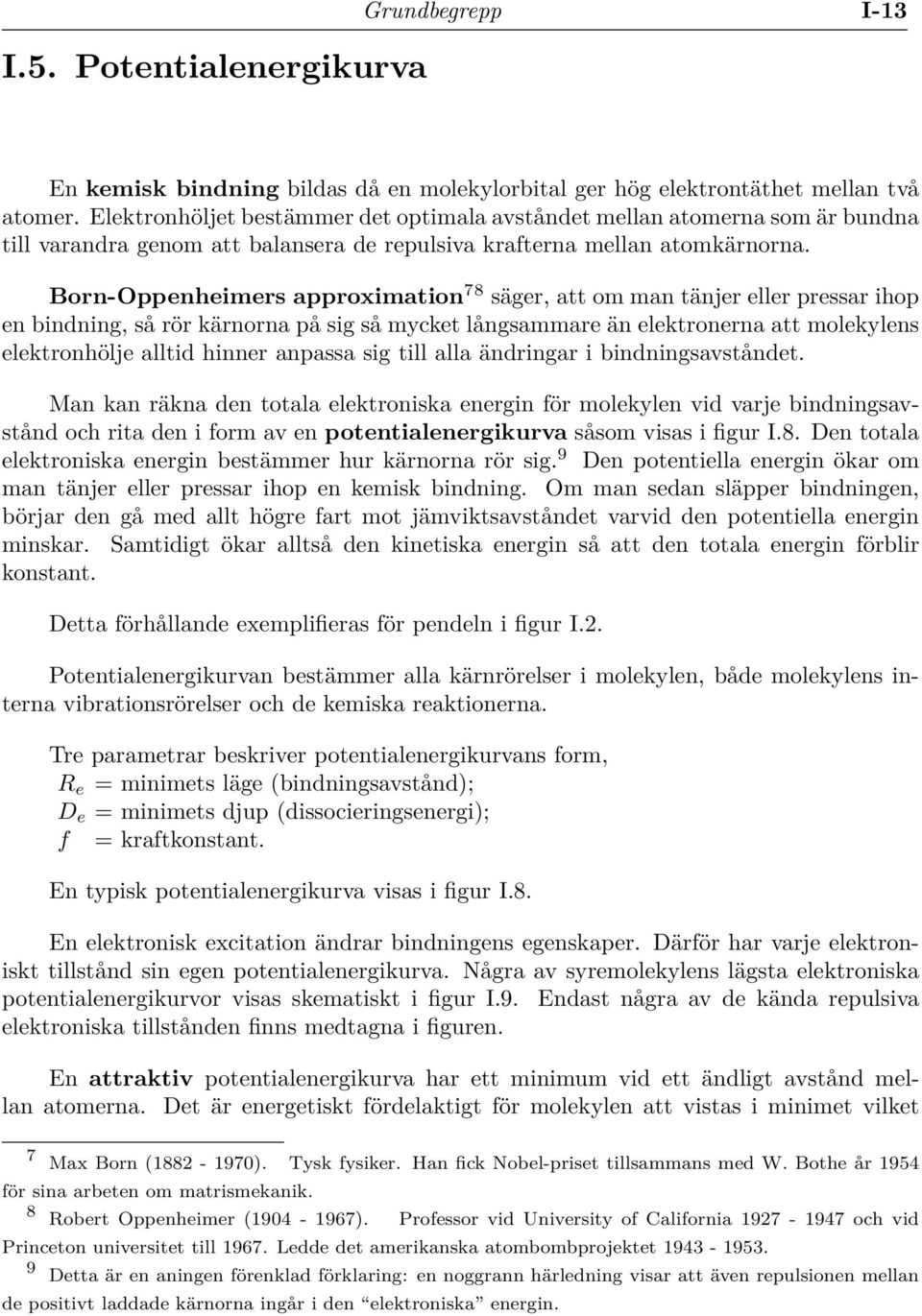 Born-Oppenheimers approximation 78 säger, att om man tänjer eller pressar ihop en bindning, så rör kärnorna på sig så mycket långsammare än elektronerna att molekylens elektronhölje alltid hinner