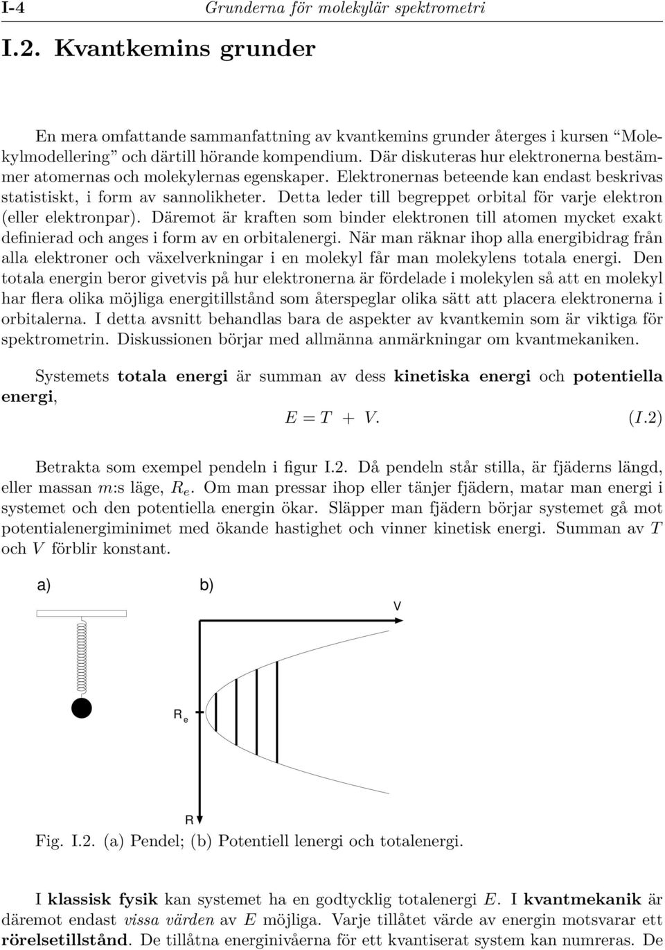 Detta leder till begreppet orbital för varje elektron (eller elektronpar). Däremot är kraften som binder elektronen till atomen mycket exakt definierad och anges i form av en orbitalenergi.