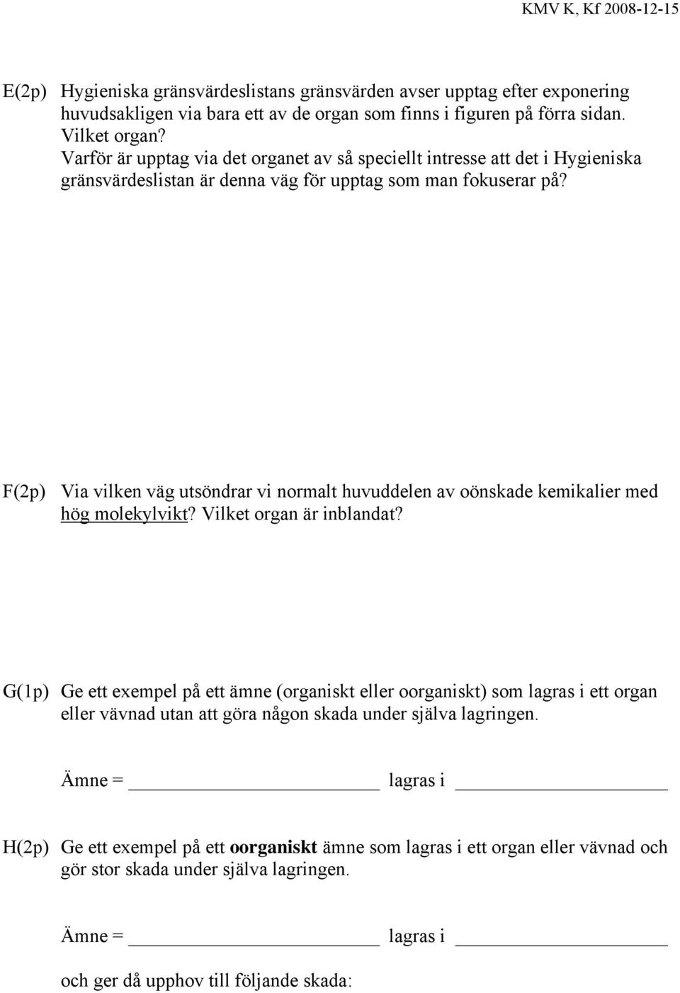 F(2p) Via vilken väg utsöndrar vi normalt huvuddelen av oönskade kemikalier med hög molekylvikt? Vilket organ är inblandat?