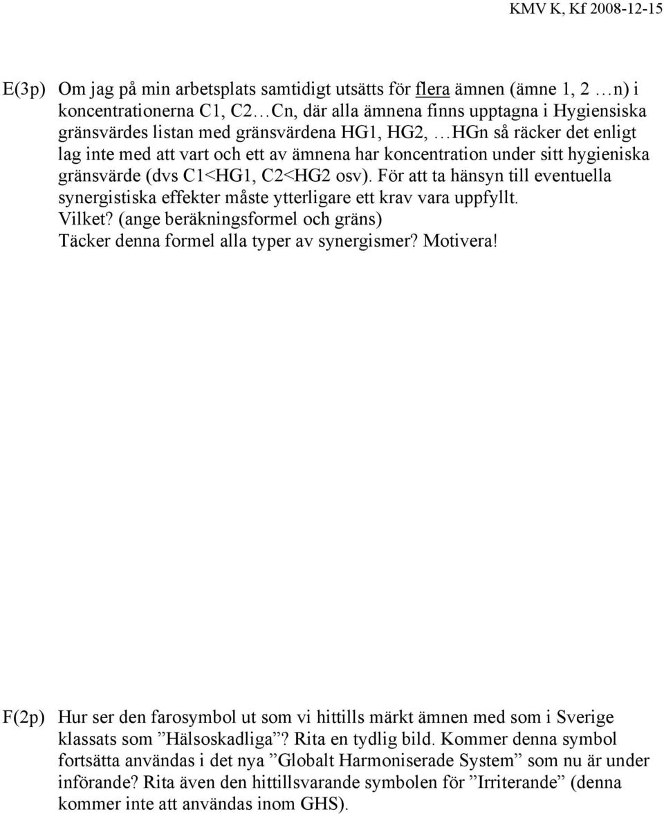 För att ta hänsyn till eventuella synergistiska effekter måste ytterligare ett krav vara uppfyllt. Vilket? (ange beräkningsformel och gräns) Täcker denna formel alla typer av synergismer? Motivera!