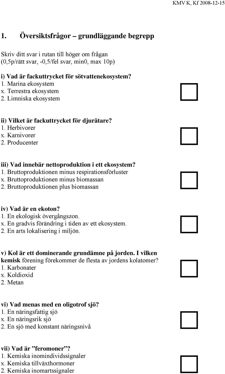 Bruttoproduktionen minus biomassan 2. Bruttoproduktionen plus biomassan iv) Vad är en ekoton? 1. En ekologisk övergångszon. x. En gradvis förändring i tiden av ett ekosystem. 2. En arts lokalisering i miljön.