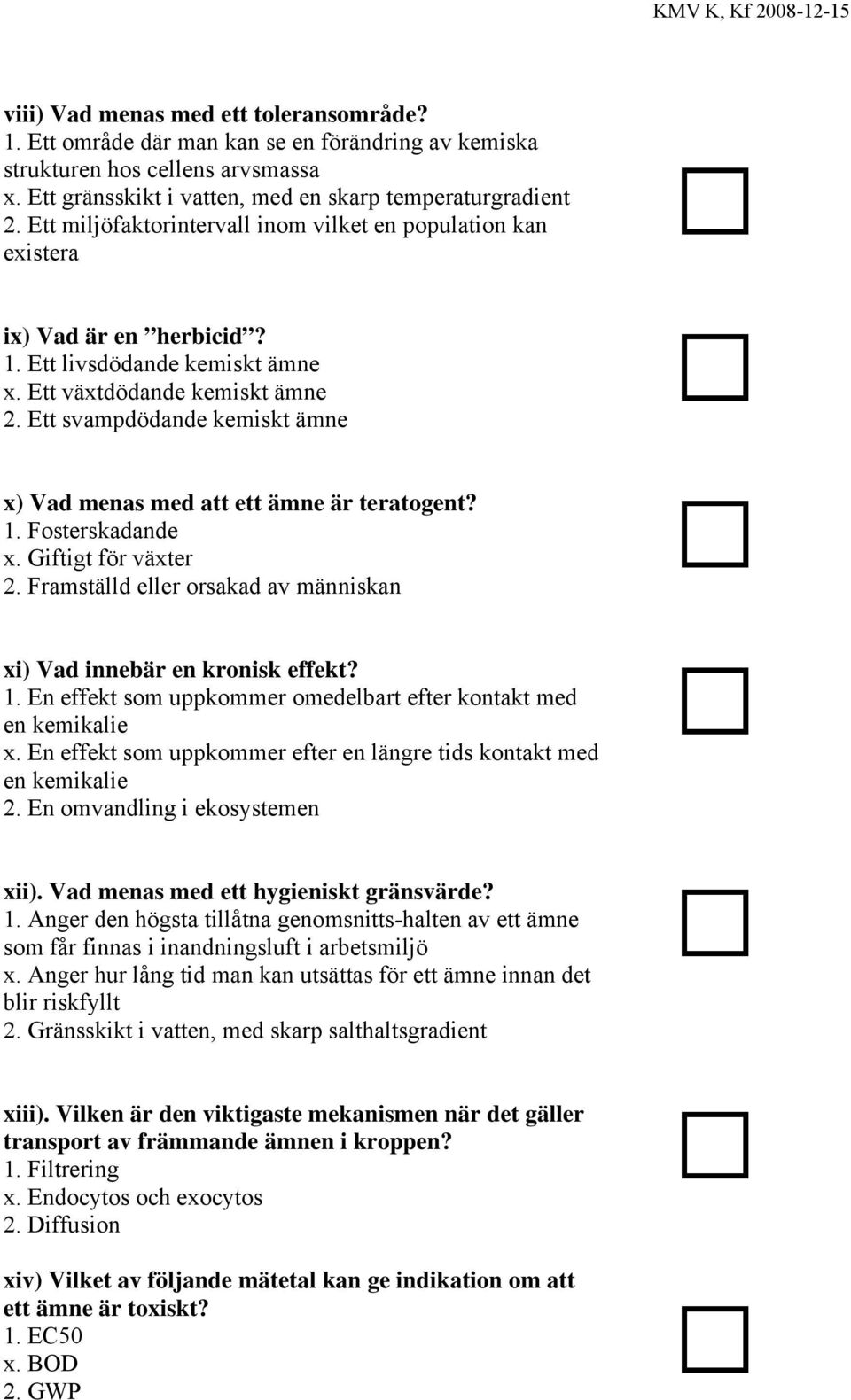 Ett svampdödande kemiskt ämne x) Vad menas med att ett ämne är teratogent? 1. Fosterskadande x. Giftigt för växter 2. Framställd eller orsakad av människan xi) Vad innebär en kronisk effekt? 1. En effekt som uppkommer omedelbart efter kontakt med en kemikalie x.