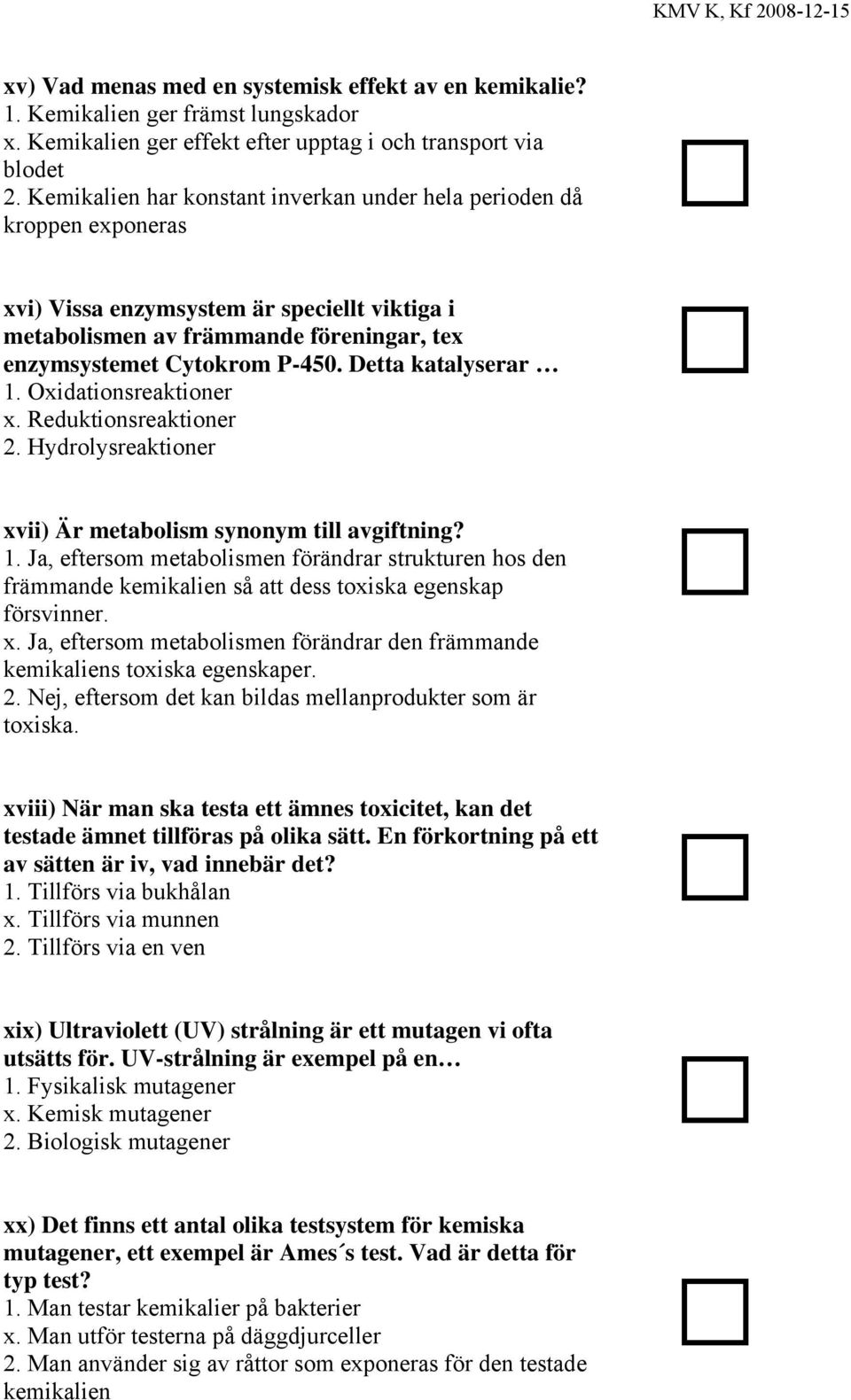 Detta katalyserar 1. Oxidationsreaktioner x. Reduktionsreaktioner 2. Hydrolysreaktioner xvii) Är metabolism synonym till avgiftning? 1. Ja, eftersom metabolismen förändrar strukturen hos den främmande kemikalien så att dess toxiska egenskap försvinner.