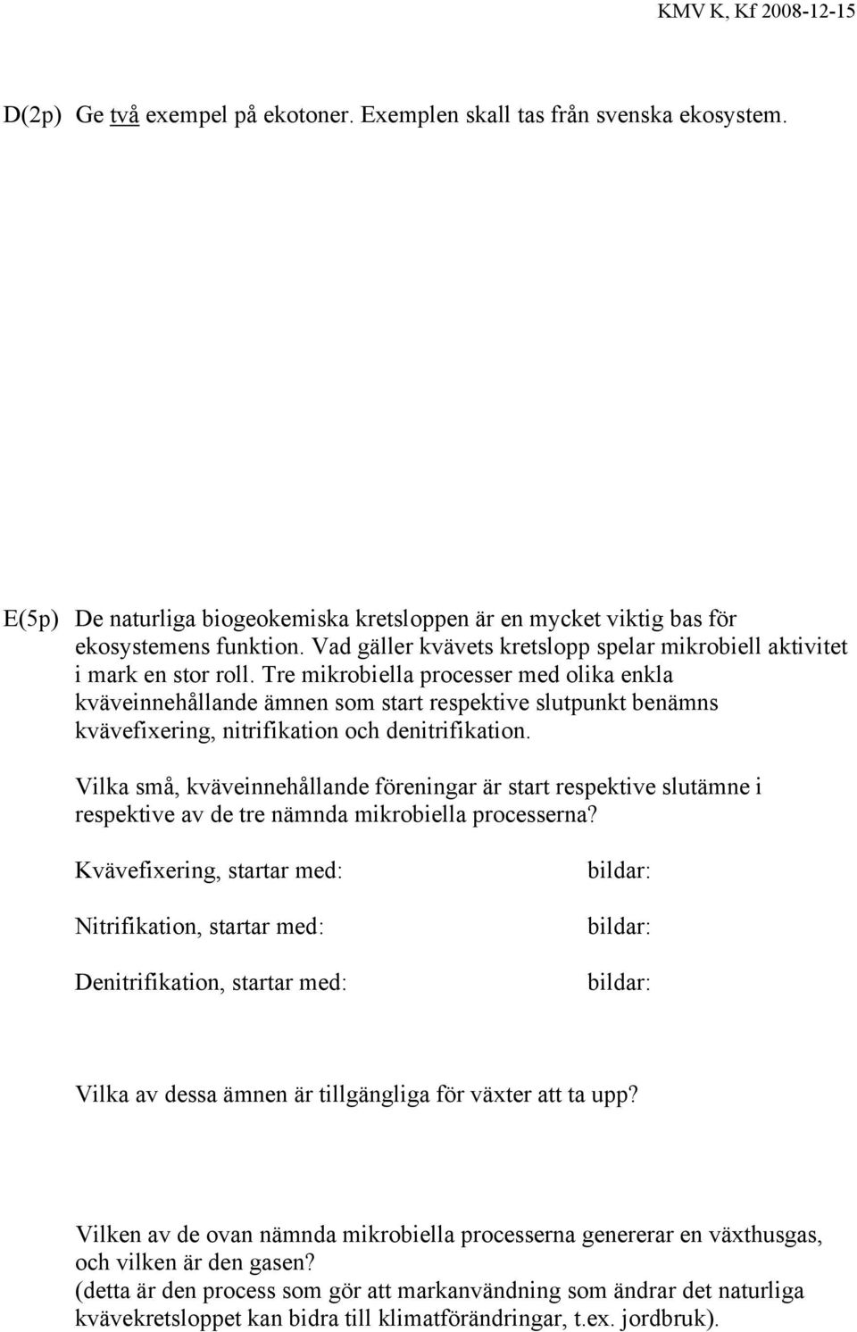 Tre mikrobiella processer med olika enkla kväveinnehållande ämnen som start respektive slutpunkt benämns kvävefixering, nitrifikation och denitrifikation.