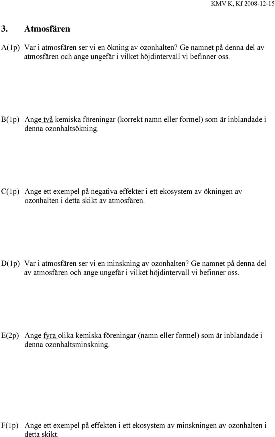 C(1p) Ange ett exempel på negativa effekter i ett ekosystem av ökningen av ozonhalten i detta skikt av atmosfären. D(1p) Var i atmosfären ser vi en minskning av ozonhalten?