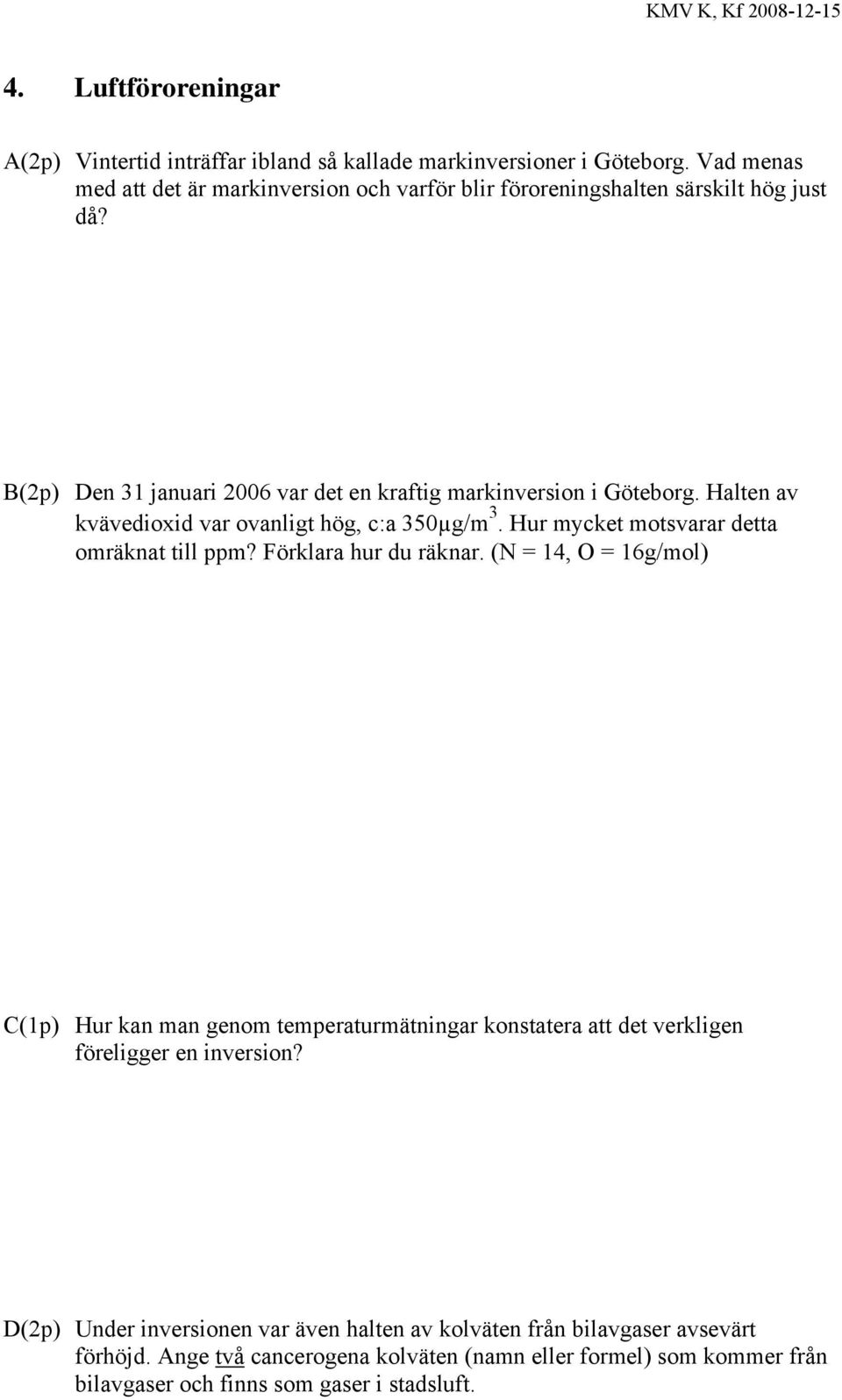 Halten av kvävedioxid var ovanligt hög, c:a 350µg/m 3. Hur mycket motsvarar detta omräknat till ppm? Förklara hur du räknar.