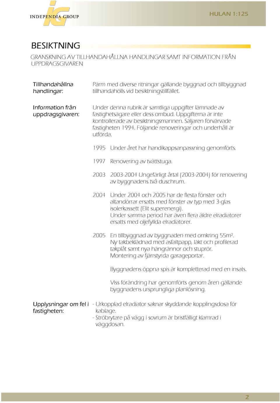 Säljaren förvärvade fastigheten 1994. Följande renoveringar och underhåll är utförda. 1995 Under året har handikappsanpassning genomförts. 1997 Renovering av tvättstuga.