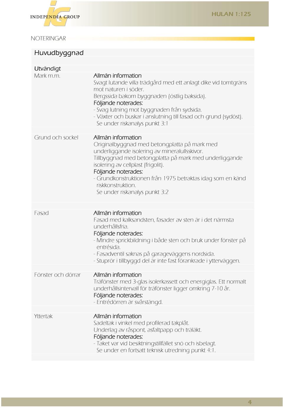 Se under riskanalys punkt 3:1 Allmän information Originalbyggnad med betongplatta på mark med underliggande isolering av mineralullsskivor.