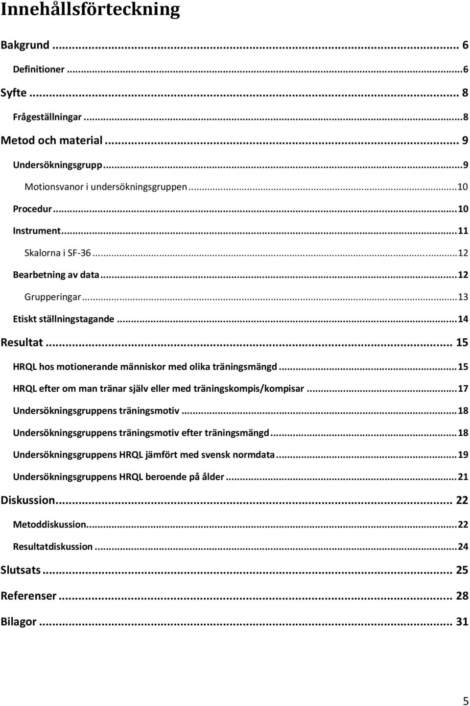 ..15 HRQL efter om man tränar själv eller med träningskompis/kompisar...17 Undersökningsgruppens träningsmotiv...18 Undersökningsgruppens träningsmotiv efter träningsmängd.