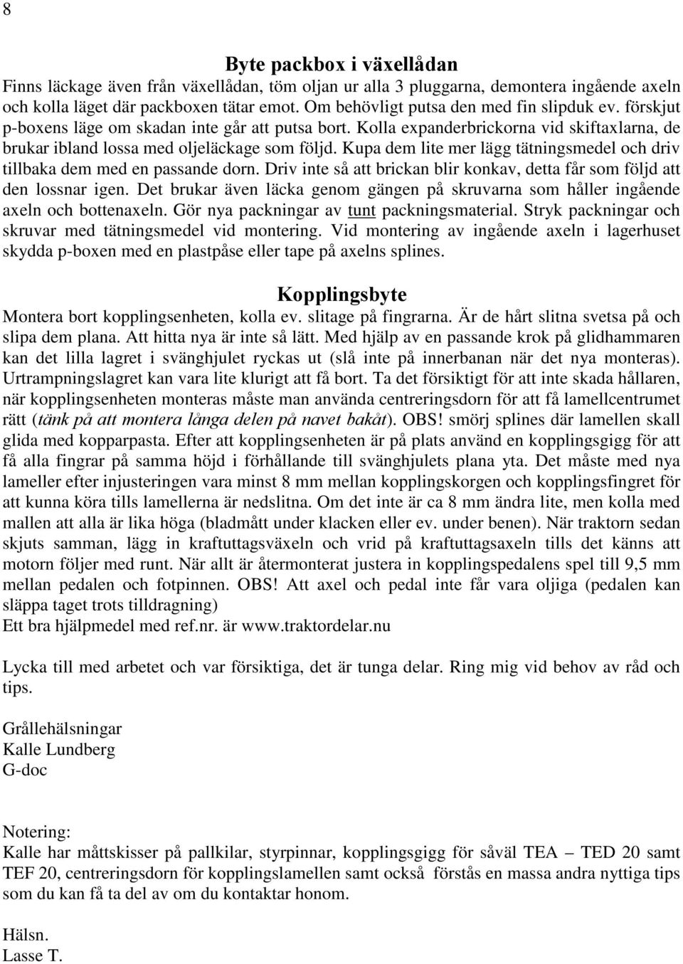 Kupa dem lite mer lägg tätningsmedel och driv tillbaka dem med en passande dorn. Driv inte så att brickan blir konkav, detta får som följd att den lossnar igen.