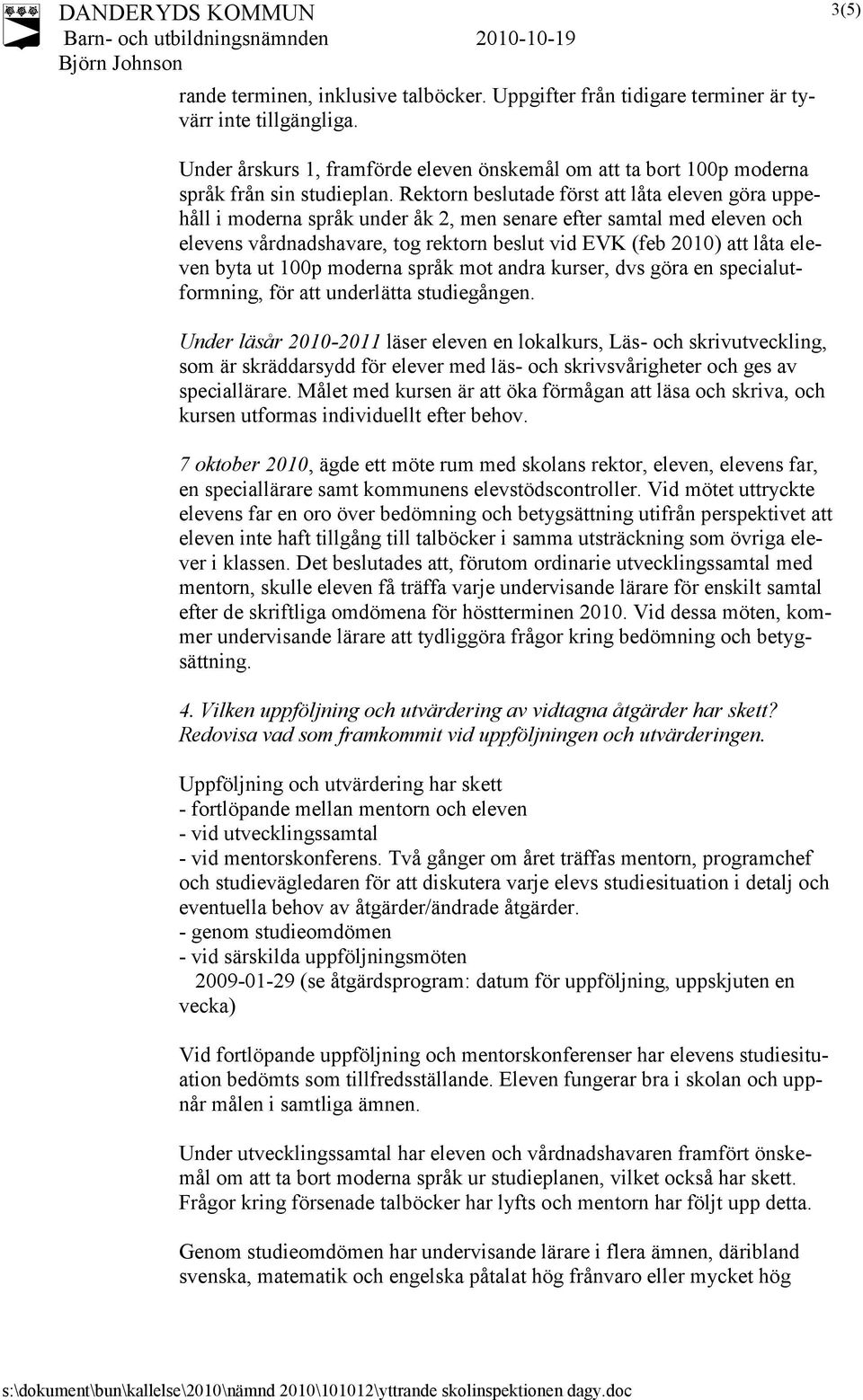 Rektorn beslutade först att låta eleven göra uppehåll i moderna språk under åk 2, men senare efter samtal med eleven och elevens vårdnadshavare, tog rektorn beslut vid EVK (feb 2010) att låta eleven