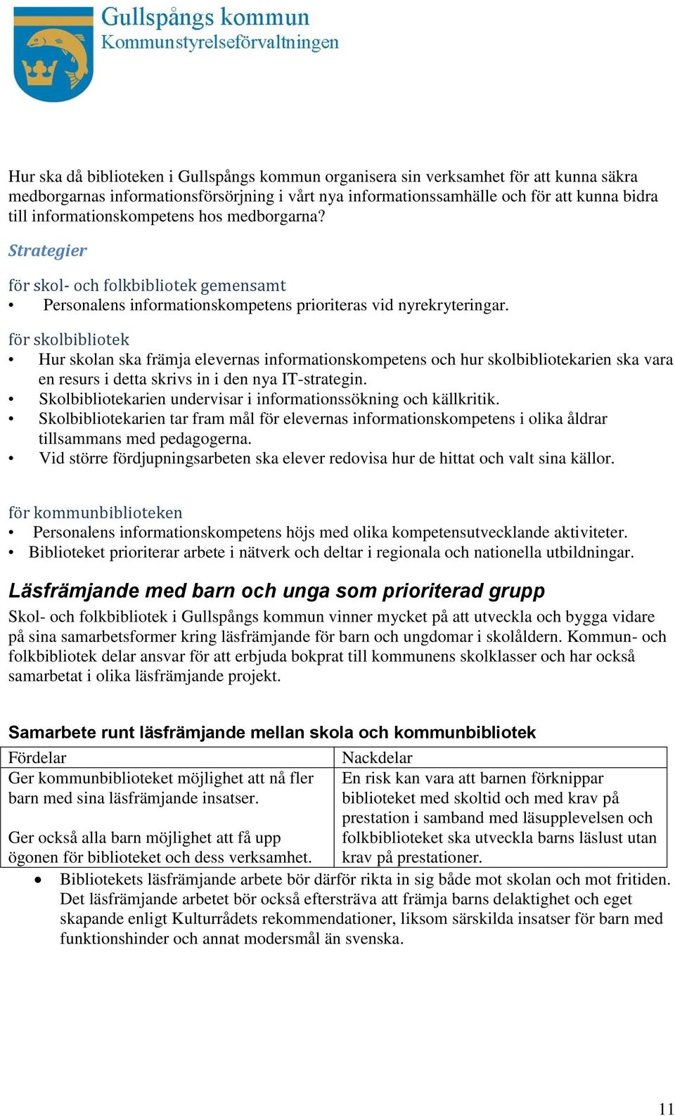 för skolbibliotek Hur skolan ska främja elevernas informationskompetens och hur skolbibliotekarien ska vara en resurs i detta skrivs in i den nya IT-strategin.