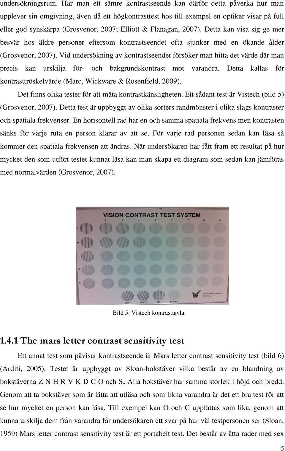 Elliott & Flanagan, 2007). Detta kan visa sig ge mer besvär hos äldre personer eftersom kontrastseendet ofta sjunker med en ökande ålder (Grosvenor, 2007).