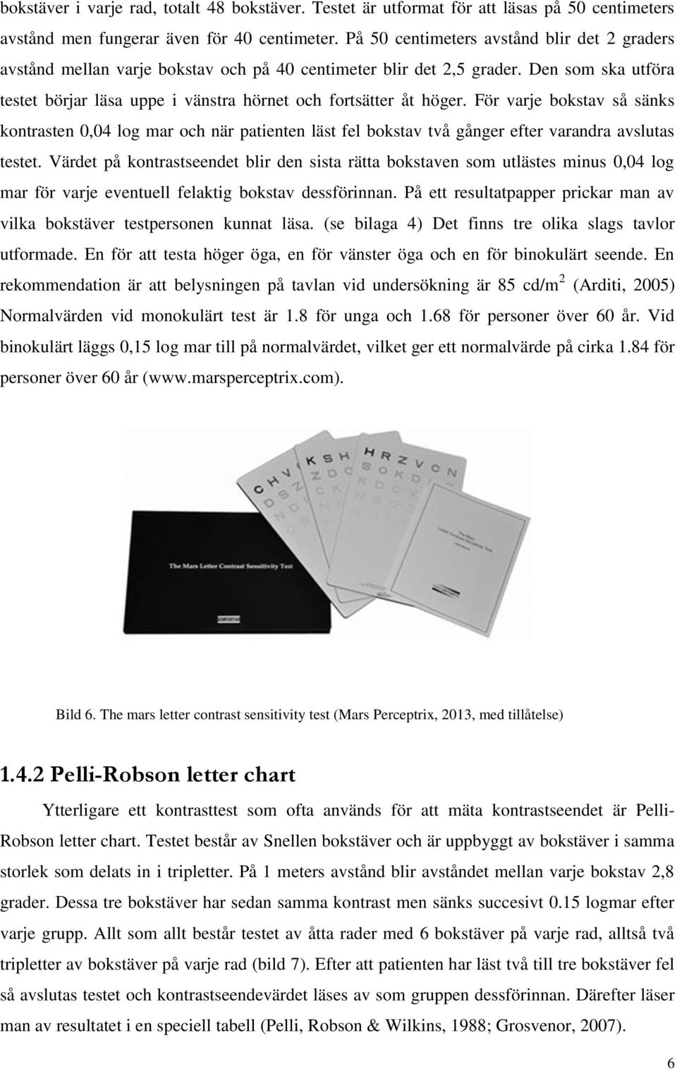 För varje bokstav så sänks kontrasten 0,04 log mar och när patienten läst fel bokstav två gånger efter varandra avslutas testet.