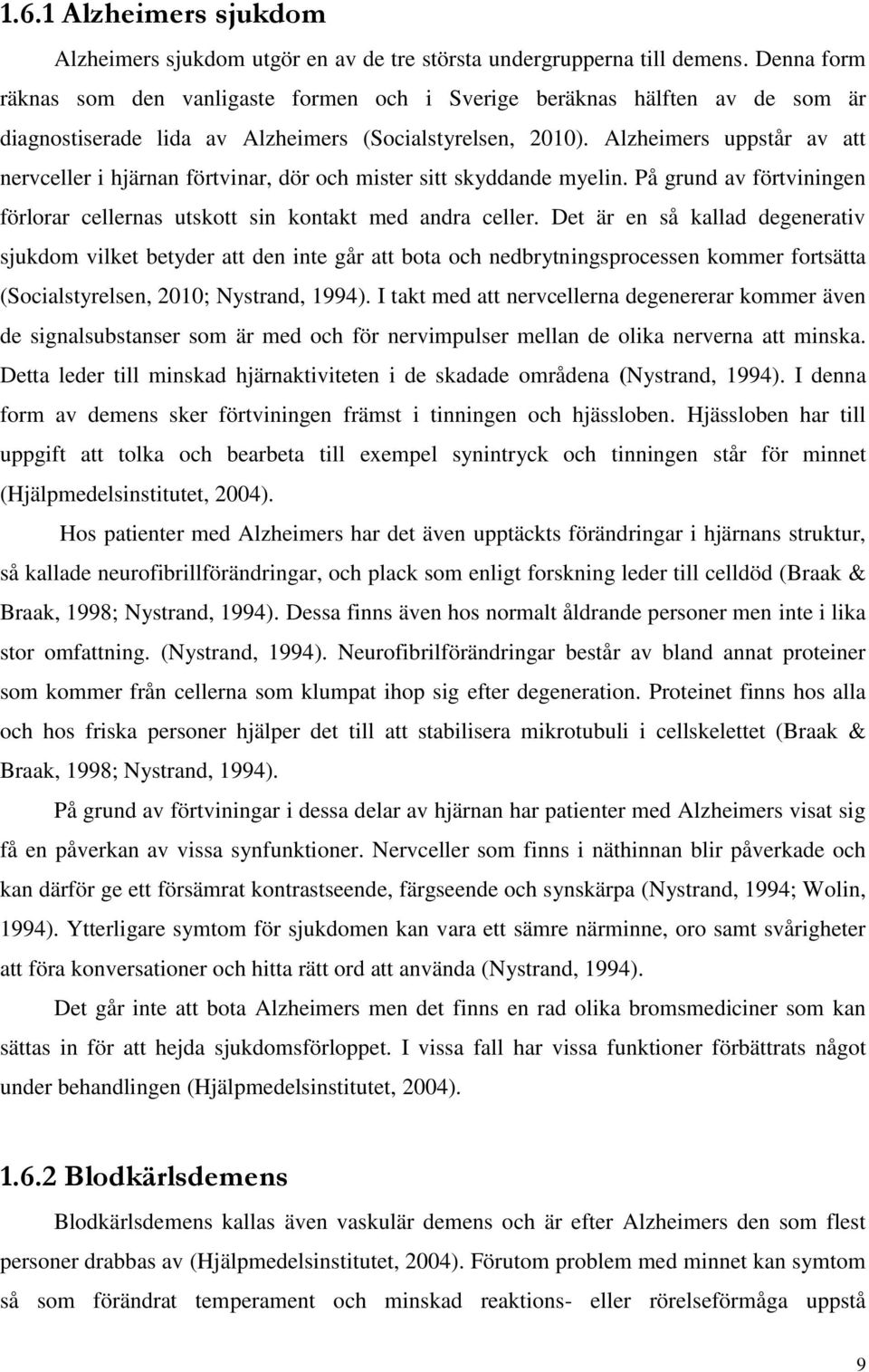 Alzheimers uppstår av att nervceller i hjärnan förtvinar, dör och mister sitt skyddande myelin. På grund av förtviningen förlorar cellernas utskott sin kontakt med andra celler.