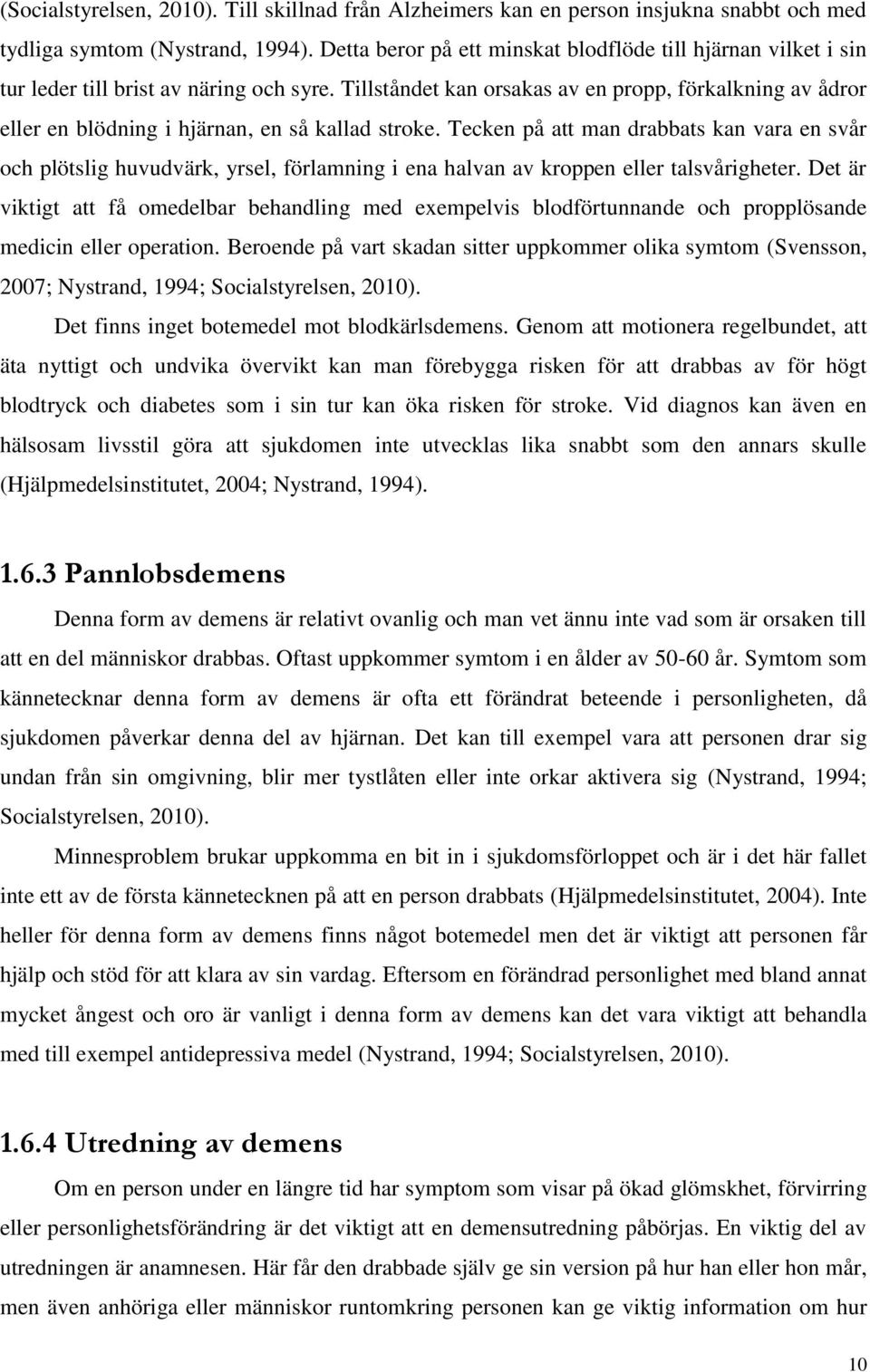 Tillståndet kan orsakas av en propp, förkalkning av ådror eller en blödning i hjärnan, en så kallad stroke.