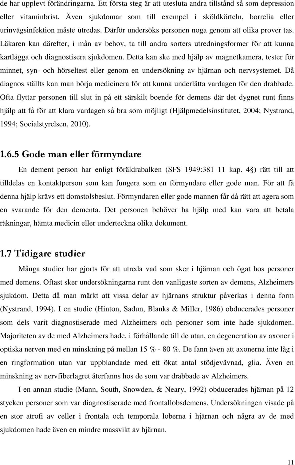 Läkaren kan därefter, i mån av behov, ta till andra sorters utredningsformer för att kunna kartlägga och diagnostisera sjukdomen.