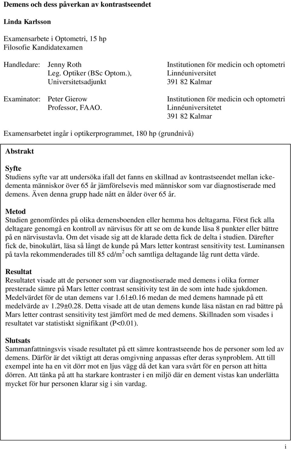 Institutionen för medicin och optometri Linnéuniversitetet 391 82 Kalmar Examensarbetet ingår i optikerprogrammet, 180 hp (grundnivå) Abstrakt Syfte Studiens syfte var att undersöka ifall det fanns
