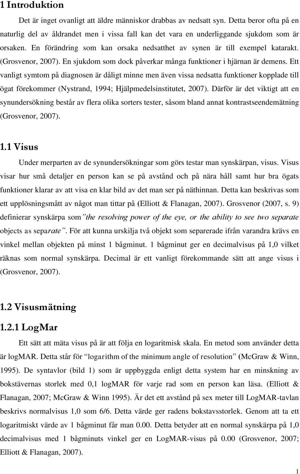 Ett vanligt symtom på diagnosen är dåligt minne men även vissa nedsatta funktioner kopplade till ögat förekommer (Nystrand, 1994; Hjälpmedelsinstitutet, 2007).